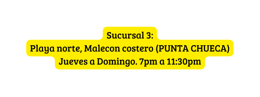 Sucursal 3 Playa norte Malecon costero PUNTA CHUECA Jueves a Domingo 7pm a 11 30pm